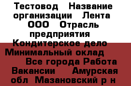 Тестовод › Название организации ­ Лента, ООО › Отрасль предприятия ­ Кондитерское дело › Минимальный оклад ­ 32 000 - Все города Работа » Вакансии   . Амурская обл.,Мазановский р-н